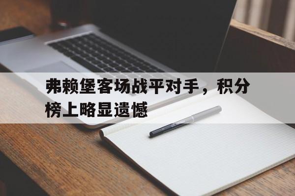 弗赖堡客场战平对手，积分榜上略显遗憾的简单介绍