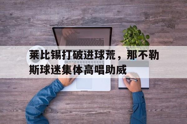 莱比锡打破进球荒，那不勒斯球迷集体高唱助威